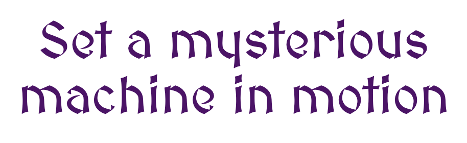 Set a mysterious machine in motion